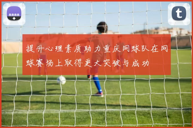 提升心理素质助力重庆网球队在网球赛场上取得更大突破与成功