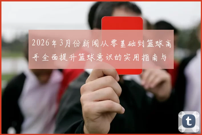 2026年3月份新闻从零基础到篮球高手全面提升篮球意识的实用指南与技巧分享