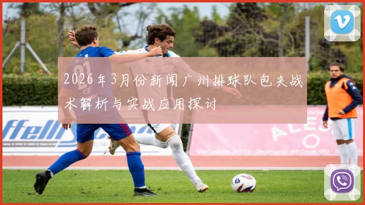 2026年3月份新闻广州排球队包夹战术解析与实战应用探讨