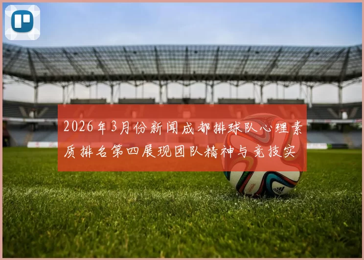 2026年3月份新闻成都排球队心理素质排名第四展现团队精神与竞技实力
